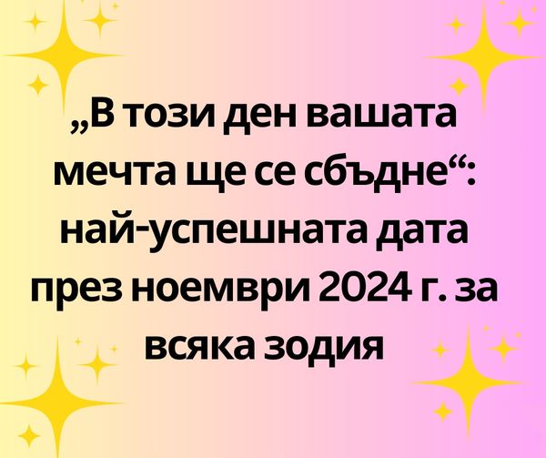 В този ден вашата мечта ще се сбъдне: най-успешната дата през ноември 2024 г. за всяка зодия